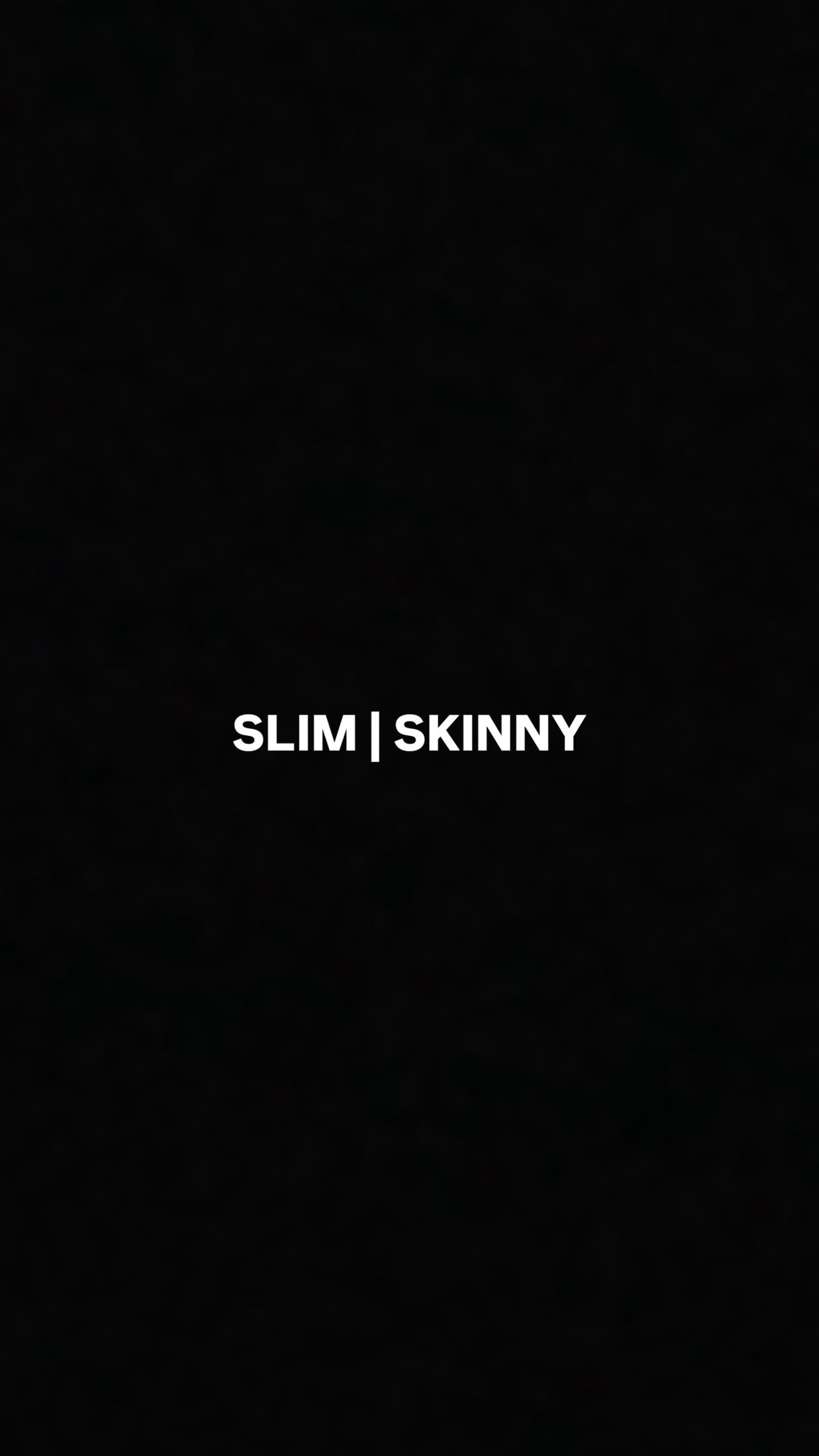 Slim | Skinny